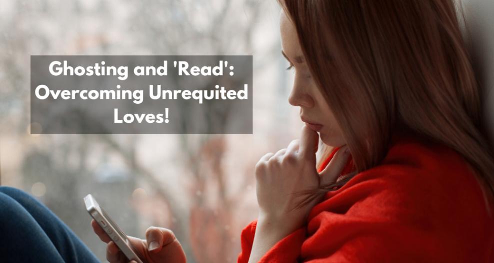 Ghosting and 'Read': Overcoming unrequited loves!