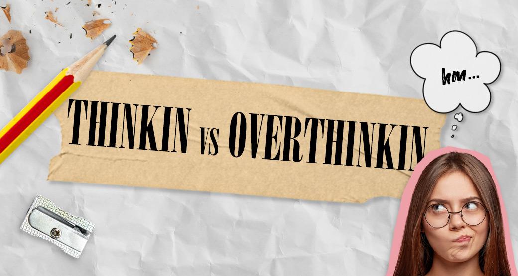 The one about THINKIN…or OverTHINKIN?
